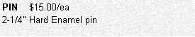 Text Box: PIN    $15.00/ea
2-1/4" Hard Enamel pin